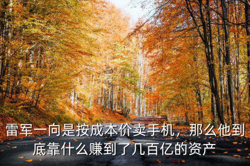 雷軍一向是按成本價賣手機，那么他到底靠什么賺到了幾百億的資產(chǎn)
