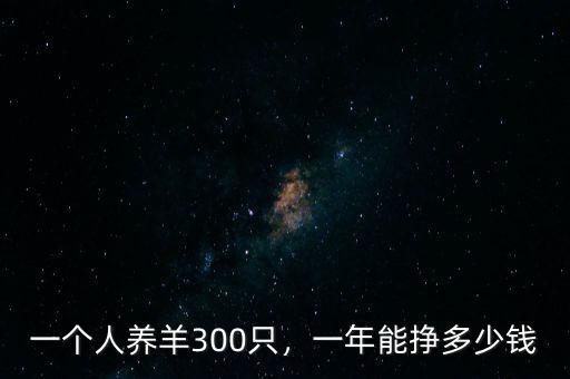 一個(gè)人養(yǎng)羊300只，一年能掙多少錢