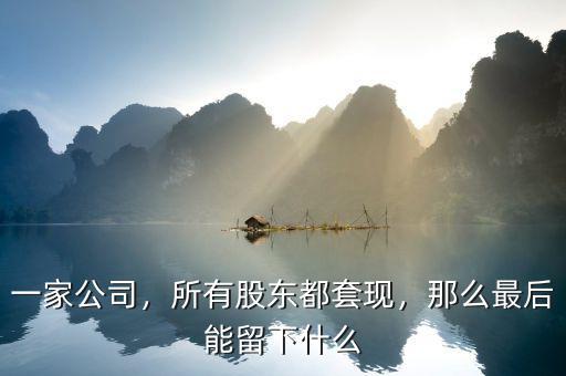 一家公司，所有股東都套現(xiàn)，那么最后能留下什么