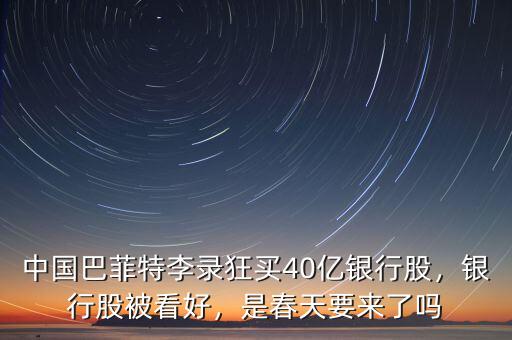 中國巴菲特李錄狂買40億銀行股，銀行股被看好，是春天要來了嗎