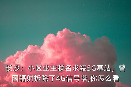 長沙：小區(qū)業(yè)主聯(lián)名求裝5G基站，曾因輻射拆除了4G信號(hào)塔,你怎么看
