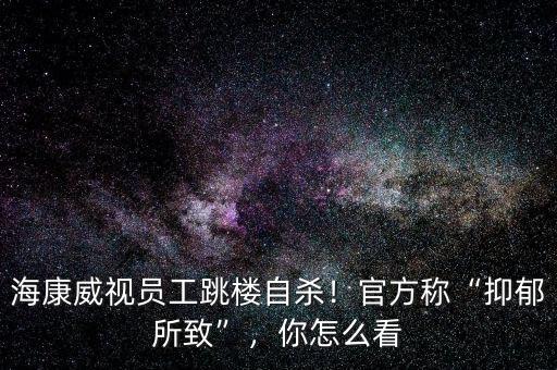 ?？低晢T工跳樓自殺！官方稱“抑郁所致”，你怎么看