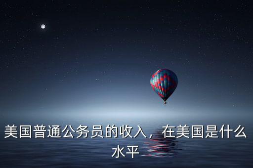 美國普通公務(wù)員的收入，在美國是什么水平