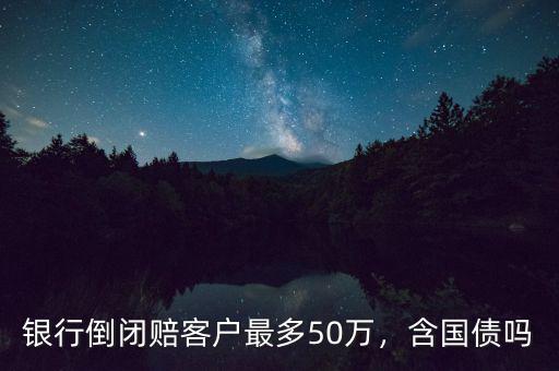 銀行倒閉賠客戶最多50萬，含國債嗎