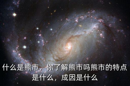什么是熊市，你了解熊市嗎熊市的特點是什么，成因是什么
