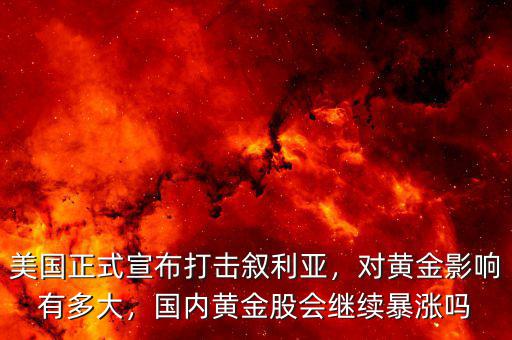 美國正式宣布打擊敘利亞，對黃金影響有多大，國內(nèi)黃金股會繼續(xù)暴漲嗎