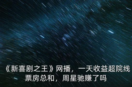 《新喜劇之王》網(wǎng)播，一天收益超院線票房總和，周星馳賺了嗎