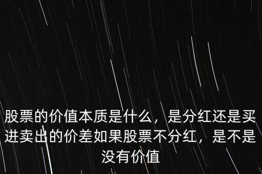 股票的價值本質是什么，是分紅還是買進賣出的價差如果股票不分紅，是不是沒有價值