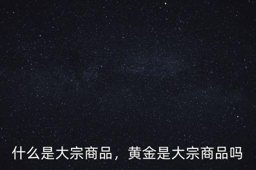 什么是大宗商品，黃金是大宗商品嗎