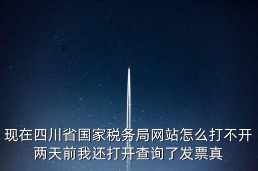 現(xiàn)在四川省國家稅務局網(wǎng)站怎么打不開兩天前我還打開查詢了發(fā)票真