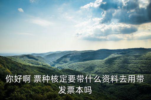 龍華首次票種核定需要什么資料，你好啊 票種核定要帶什么資料去用帶發(fā)票本嗎