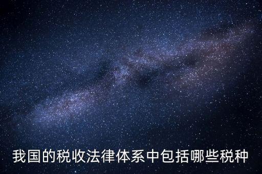國(guó)家稅務(wù)法包括什么稅，我國(guó)的稅收法律體系中包括哪些稅種