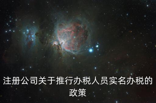 實(shí)名辦稅有什么政策文件，經(jīng)開區(qū)注冊(cè)公司關(guān)于推行辦稅人員實(shí)名辦稅的政策