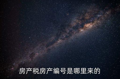 房產(chǎn)稅申報(bào)時(shí)的房源編號是什么，房產(chǎn)稅房產(chǎn)編號是哪里來的