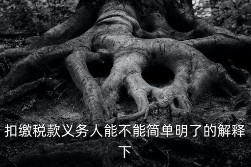 扣繳稅款是什么意思，扣繳稅款義務(wù)人能不能簡單明了的解釋下