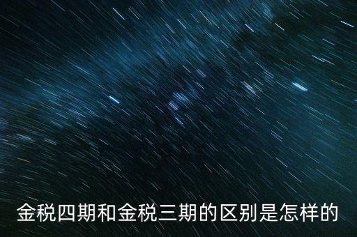 金稅三期有什么區(qū)別，金稅三期和金稅四期的區(qū)別