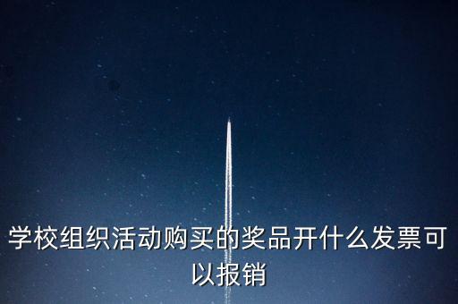 學(xué)校組織活動(dòng)購買的獎(jiǎng)品開什么發(fā)票可以報(bào)銷