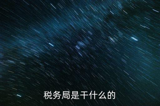 區(qū)國(guó)稅局干什么，稅務(wù)局是干什么的