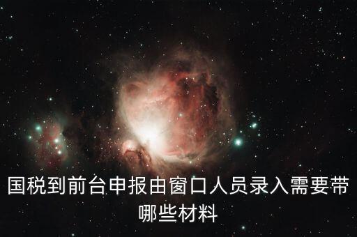 安徽去窗口申報(bào)稅需要帶什么，申報(bào)增值稅要拿什么材料去