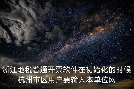 浙江地稅普通開票軟件在初始化的時(shí)候杭州市區(qū)用戶要輸入本單位網(wǎng)