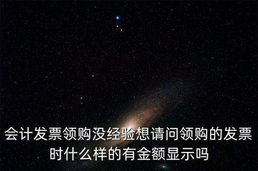 領(lǐng)發(fā)票的a b級(jí) 是什么樣子的，會(huì)計(jì)發(fā)票領(lǐng)購沒經(jīng)驗(yàn)想請(qǐng)問領(lǐng)購的發(fā)票時(shí)什么樣的有金額顯示嗎