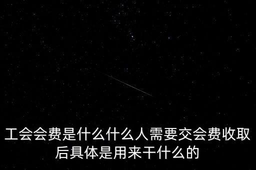 地稅工會經(jīng)費(fèi)是什么，工會會費(fèi)是什么什么人需要交會費(fèi)收取后具體是用來干什么的