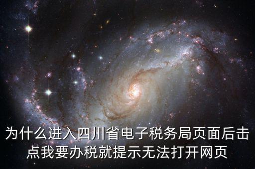 四川稅務(wù)網(wǎng)用什么瀏覽器打開，為什么進(jìn)入四川省電子稅務(wù)局頁面后擊點(diǎn)我要辦稅就提示無法打開網(wǎng)頁