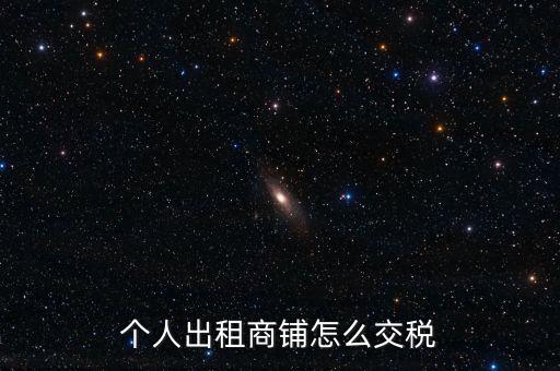 個人租商鋪繳納什么稅，個人出租商鋪需要繳納什么稅
