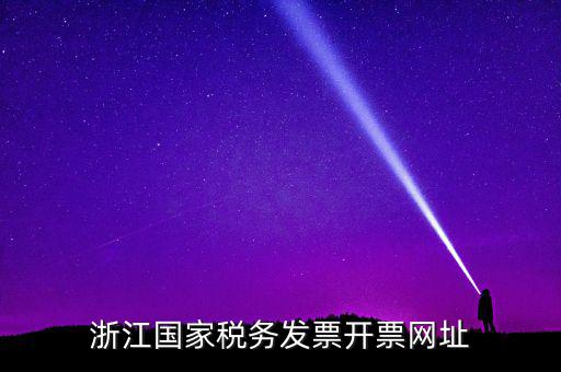 浙江地稅網(wǎng)址是什么，浙江國家稅務(wù)發(fā)票開票網(wǎng)址