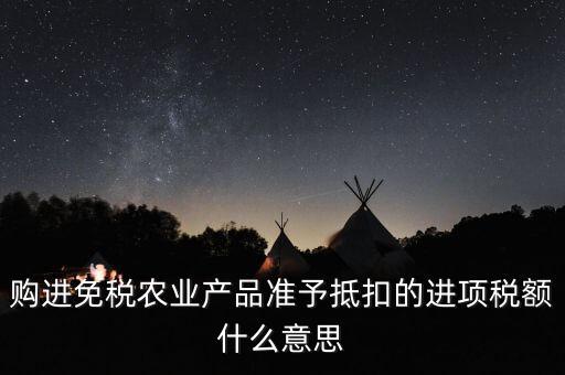 加計扣除農(nóng)產(chǎn)品進項稅額是什么意思，購進免稅農(nóng)業(yè)產(chǎn)品準予抵扣的進項稅額什么意思