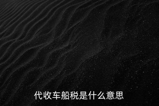 代收車(chē)船稅是什么意思，代收車(chē)船稅是什么意思