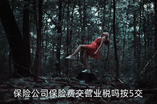 保險(xiǎn)公司保險(xiǎn)費(fèi)交營業(yè)稅嗎按5交