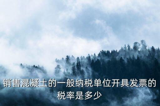 銷售混凝土的一般納稅單位開(kāi)具發(fā)票的稅率是多少