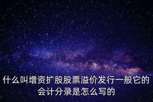 什么叫增資擴(kuò)股股票溢價(jià)發(fā)行一般它的會(huì)計(jì)分錄是怎么寫(xiě)的
