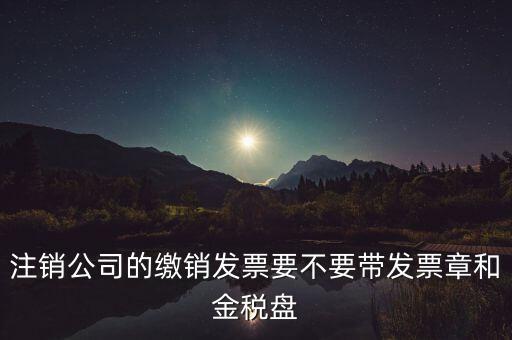 注銷公司的繳銷發(fā)票要不要帶發(fā)票章和金稅盤(pán)