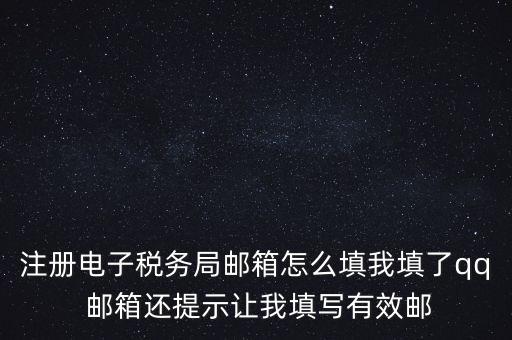 電子稅務(wù)局賬號是什么意思，注冊電子稅務(wù)局郵箱怎么填我填了qq 郵箱還提示讓我填寫有效郵