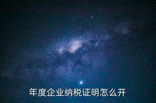企業(yè)納稅證明是什么，年度企業(yè)納稅證明怎么開(kāi)