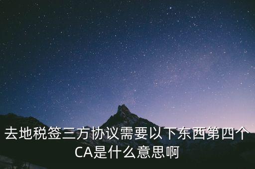 去地稅簽三方協(xié)議需要以下東西第四個CA是什么意思啊
