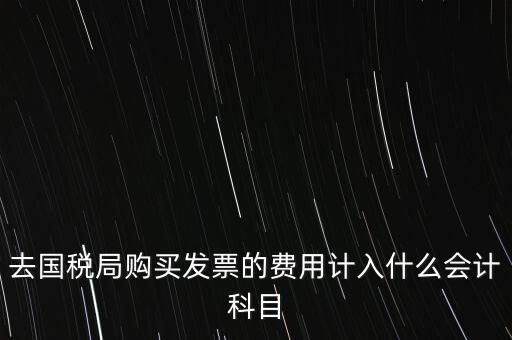 去國稅局購買發(fā)票的費(fèi)用計(jì)入什么會計(jì)科目