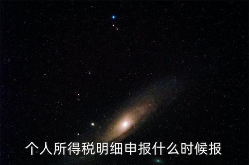 個(gè)稅是什么時(shí)候申報(bào)，個(gè)人所得稅明細(xì)申報(bào)什么時(shí)候報(bào)