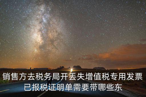 開已報稅證明需要什么，銷售方去稅務局開丟失增值稅專用發(fā)票已報稅證明單需要帶哪些東