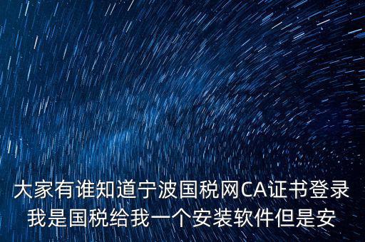 寧波國稅安裝證書密碼是什么，大家有誰知道寧波國稅網(wǎng)CA證書登錄我是國稅給我一個安裝軟件但是安