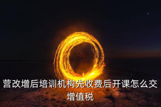 營(yíng)改增后駕校培訓(xùn)交什么稅，我公司是搞教育培訓(xùn)的請(qǐng)問營(yíng)改增以后就要交什么稅如果收到培