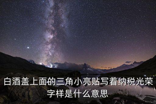 除了納稅光榮還有什么，白酒蓋上面的三角小亮貼寫著納稅光榮字樣是什么意思