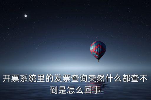 為什么發(fā)票查詢沒(méi)有反應(yīng)，開票系統(tǒng)里的發(fā)票查詢突然什么都查不到是怎么回事