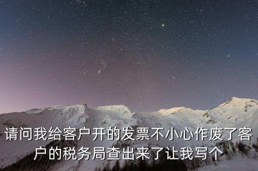 請(qǐng)問(wèn)我給客戶開的發(fā)票不小心作廢了客戶的稅務(wù)局查出來(lái)了讓我寫個(gè)