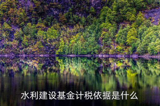 水利基金根據(jù)什么叫，水利建設(shè)基金計稅依據(jù)是什么