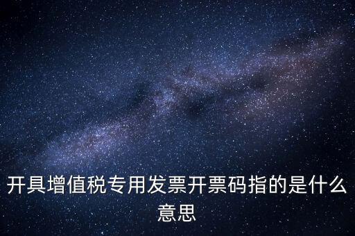 開(kāi)具增值稅專用發(fā)票開(kāi)票碼指的是什么意思