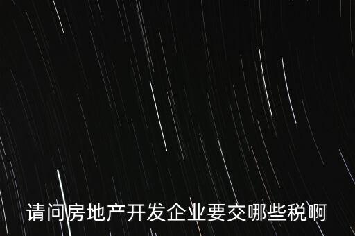 請(qǐng)問(wèn)房地產(chǎn)開發(fā)企業(yè)要交哪些稅啊