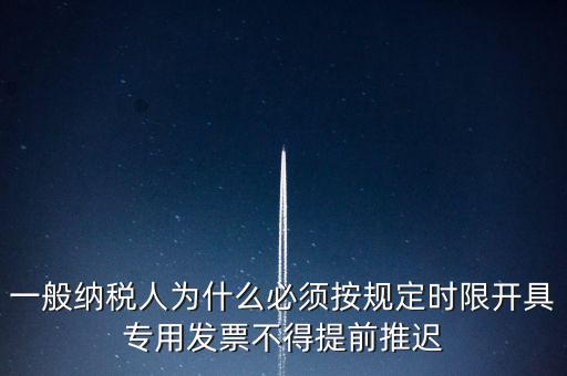 什么是提前開票，一般納稅人為什么必須按規(guī)定時限開具專用發(fā)票不得提前推遲